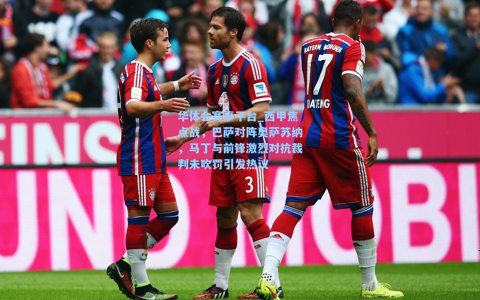 华体会赛事平台_西甲焦点战，巴萨对阵奥萨苏纳，马丁与前锋激烈对抗裁判未吹罚引发热议