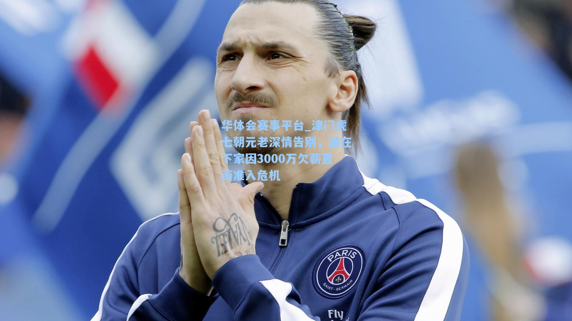 津门虎七朝元老深情告别,潜在下家因3000万欠薪直面准入危机