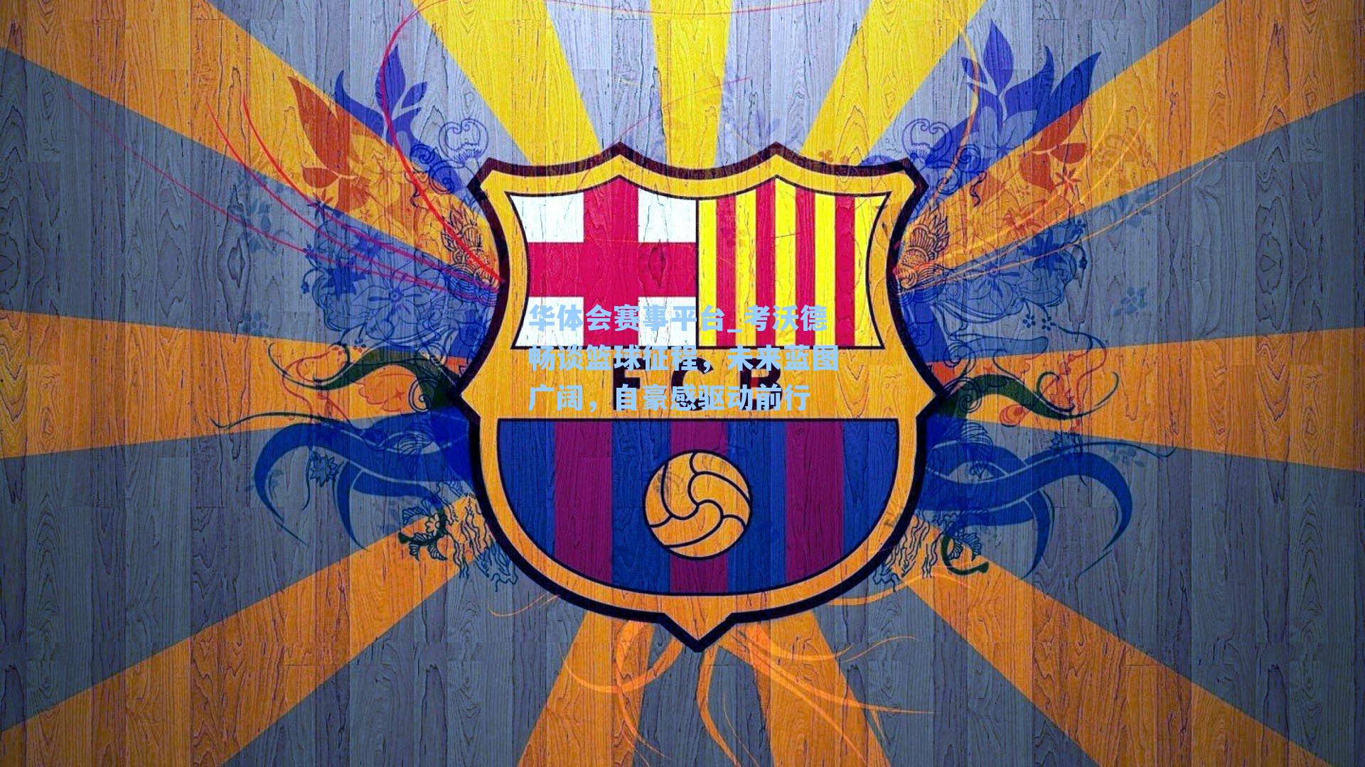 考沃德畅谈篮球征程，未来蓝图广阔，自豪感驱动前行