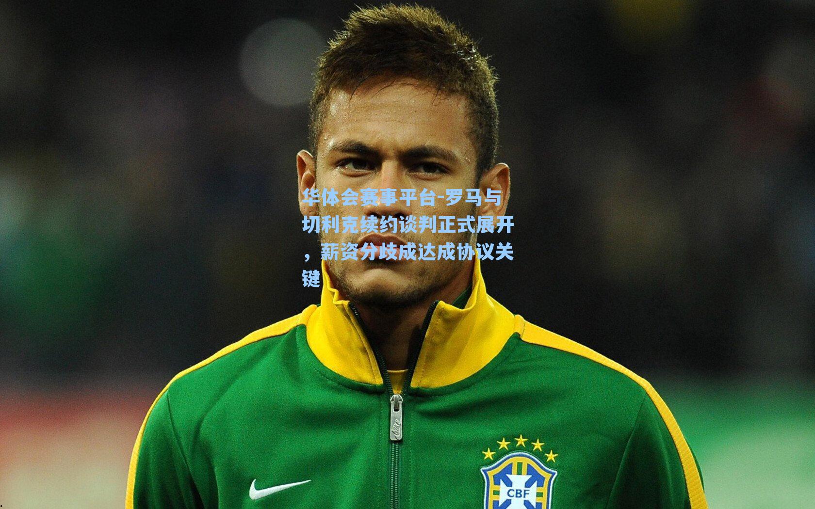 罗马与切利克续约谈判正式展开，薪资分歧成达成协议关键