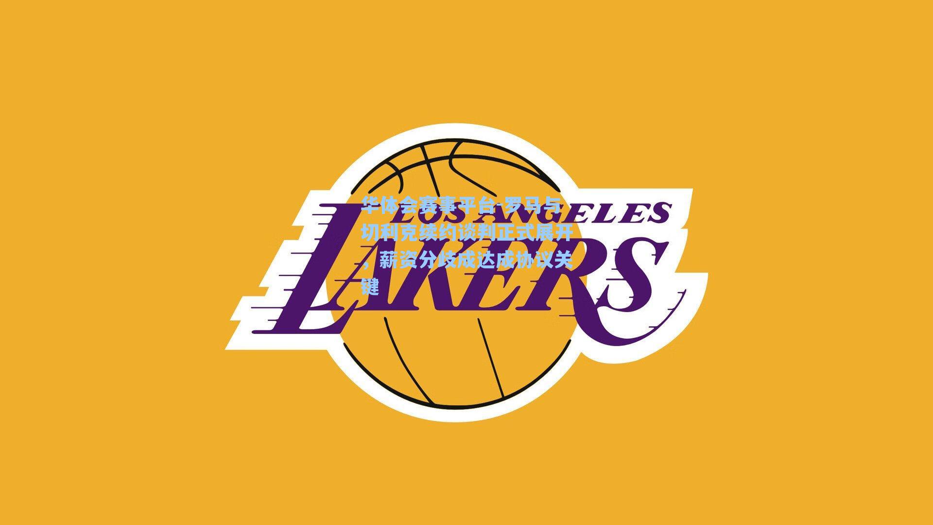 罗马与切利克续约谈判正式展开，薪资分歧成达成协议关键