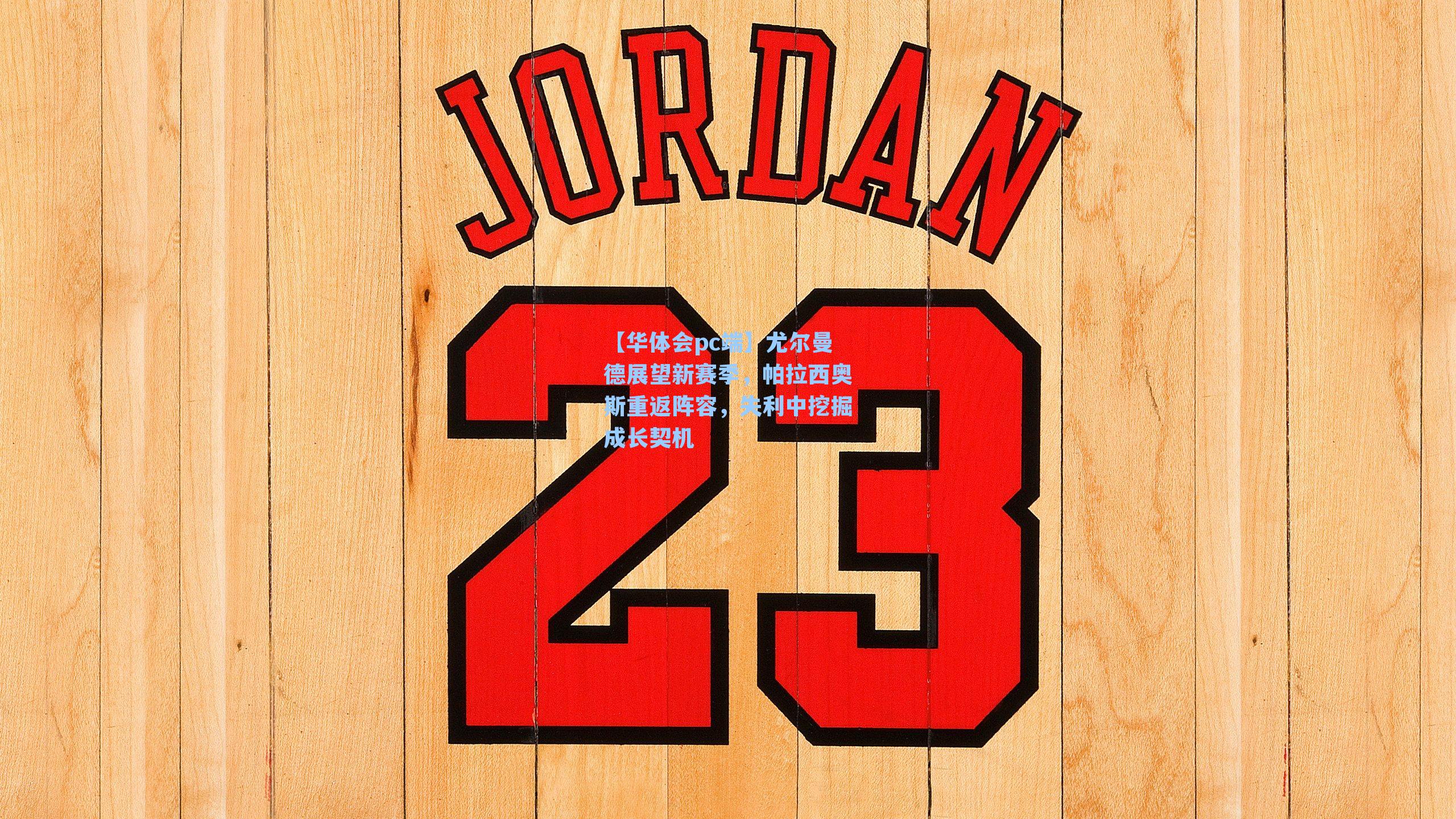 尤尔曼德展望新赛季，帕拉西奥斯重返阵容，失利中挖掘成长契机