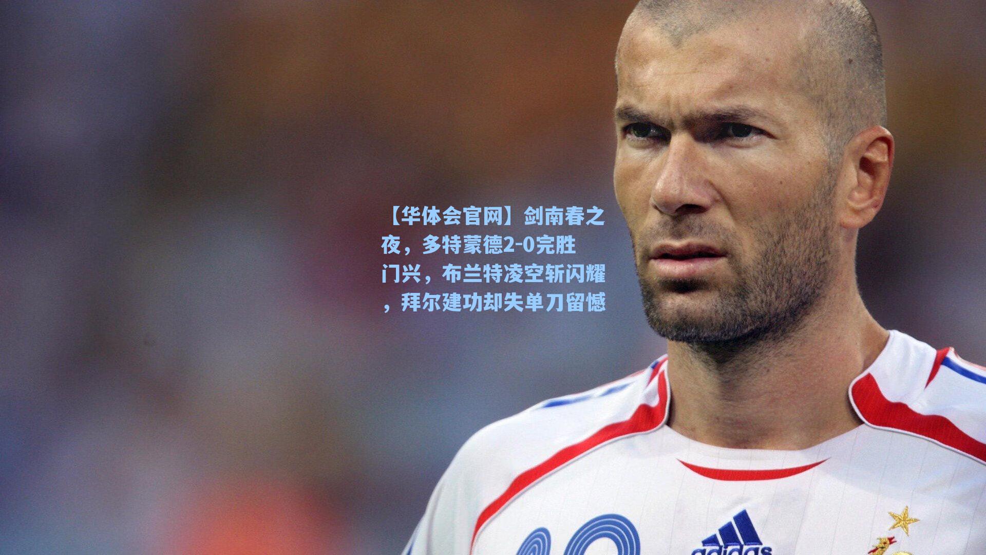 剑南春之夜，多特蒙德2-0完胜门兴，布兰特凌空斩闪耀，拜尔建功却失单刀留憾