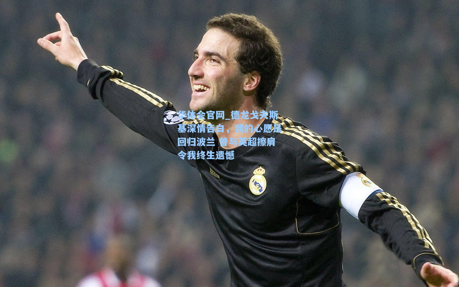 德龙戈夫斯基深情告白，我的心愿是回归波兰 曾与英超擦肩令我终生遗憾
