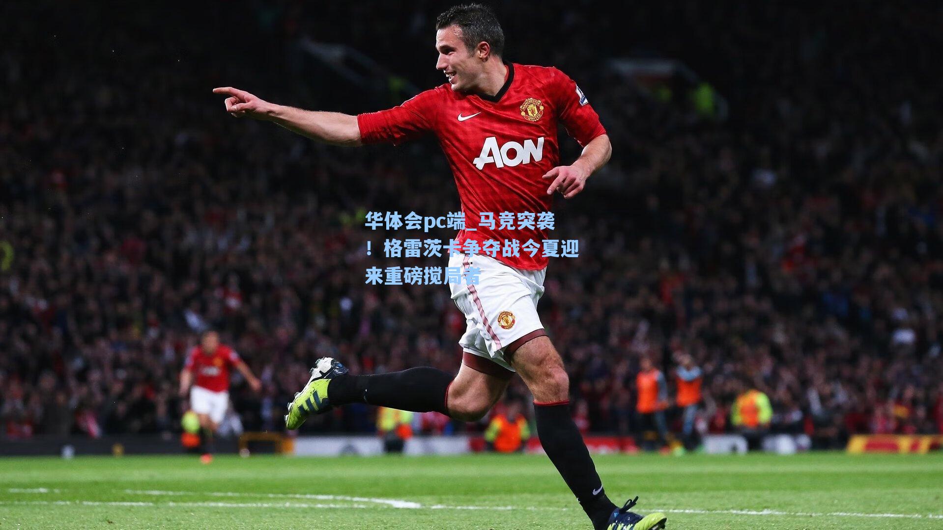 马竞突袭!格雷茨卡争夺战今夏迎来重磅搅局者