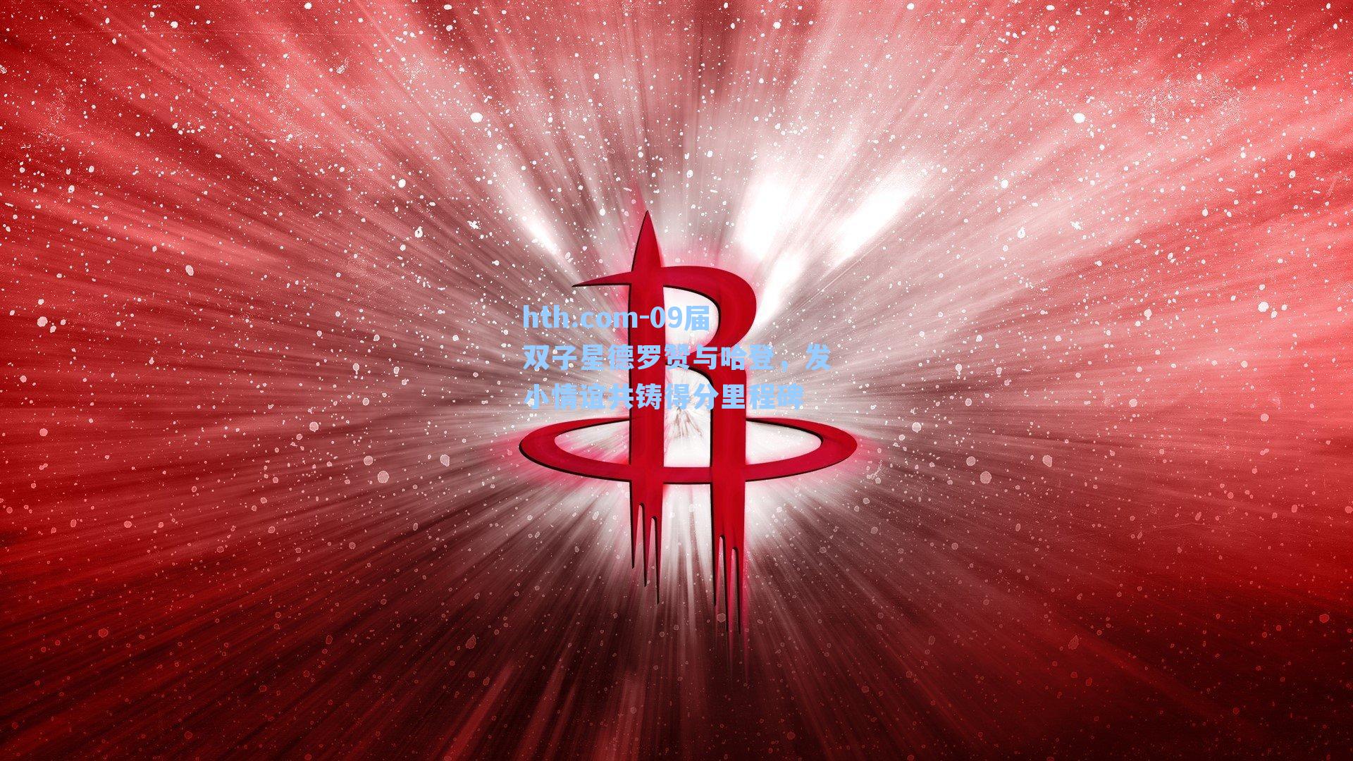 hth.com-09届双子星德罗赞与哈登，发小情谊共铸得分里程碑