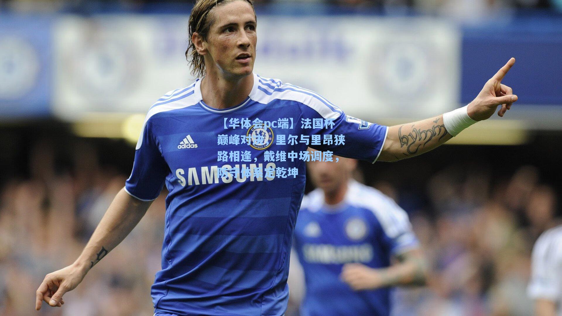 法国杯巅峰对决,里尔与里昂狭路相逢,戴维中场调度,防守体系定乾坤