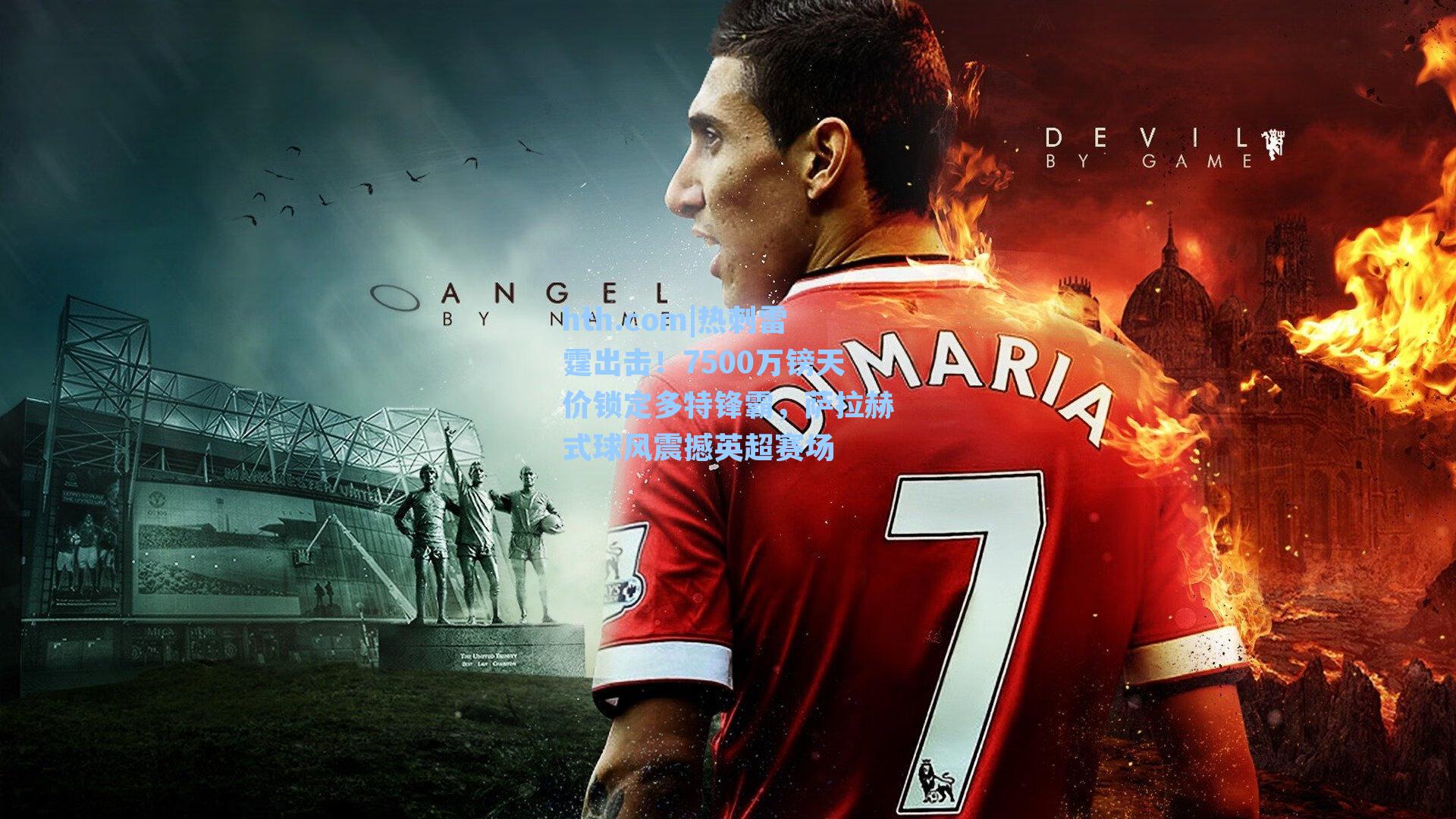 热刺雷霆出击!7500万镑天价锁定多特锋霸,萨拉赫式球风震撼英超赛场