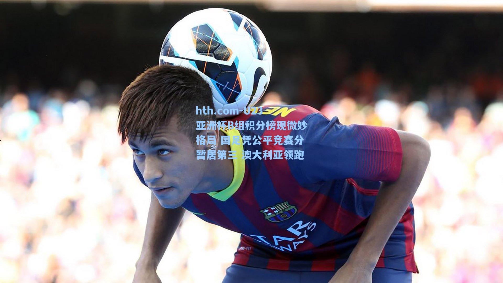 hth.com-U23亚洲杯B组积分榜现微妙格局 国足凭公平竞赛分暂居第三 澳大利亚领跑