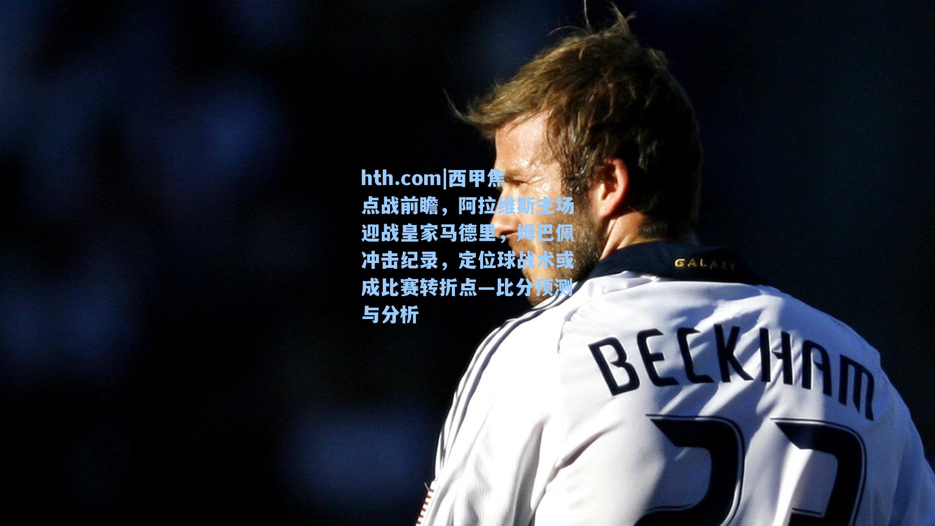 西甲焦点战前瞻,阿拉维斯主场迎战皇家马德里,姆巴佩冲击纪录,定位球战术或成比赛转折点—比分预测与分析