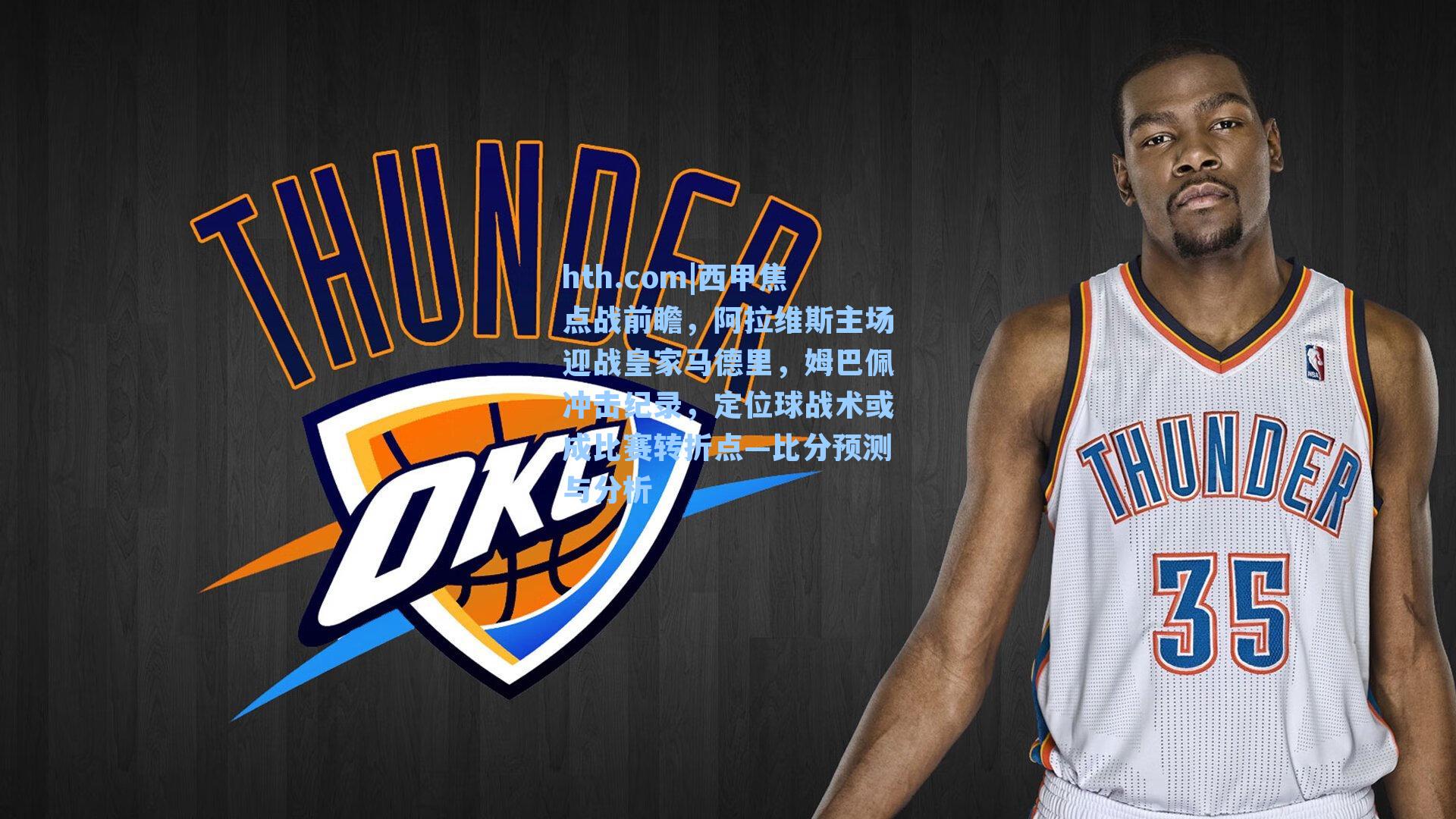 西甲焦点战前瞻,阿拉维斯主场迎战皇家马德里,姆巴佩冲击纪录,定位球战术或成比赛转折点—比分预测与分析