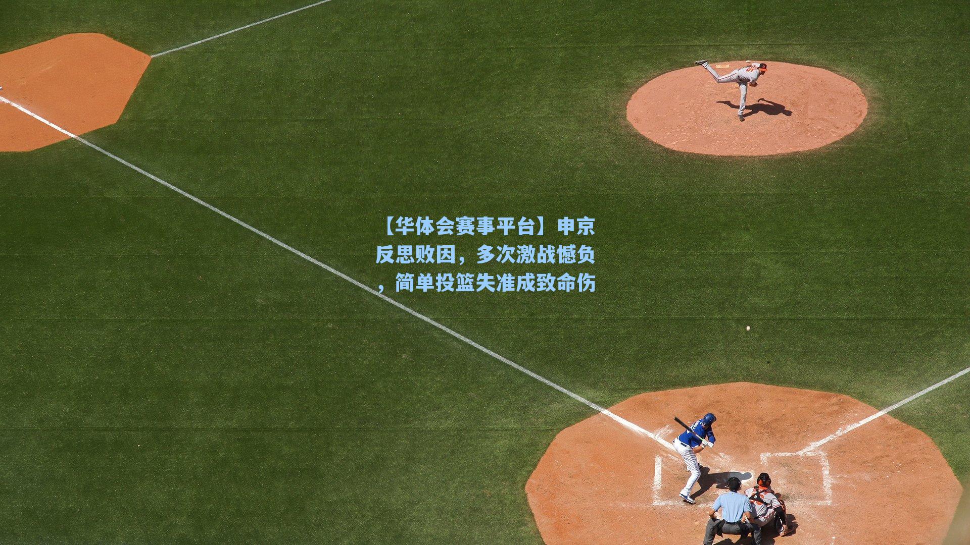 【华体会赛事平台】申京反思败因，多次激战憾负，简单投篮失准成致命伤