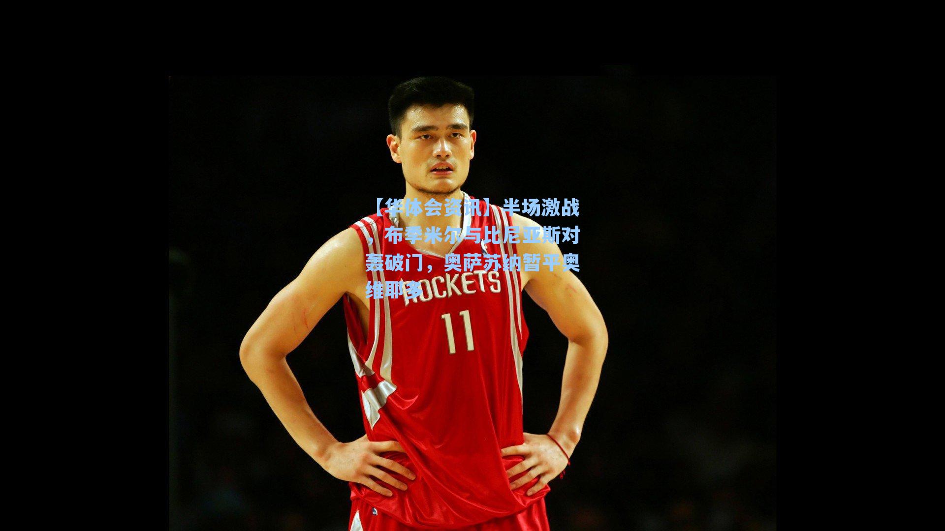 【华体会资讯】半场激战，布季米尔与比尼亚斯对轰破门，奥萨苏纳暂平奥维耶多