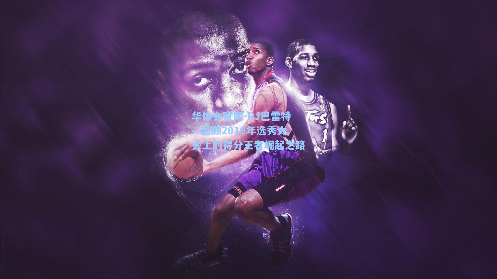 RJ巴雷特—回顾2019年选秀大会上的得分王者崛起之路