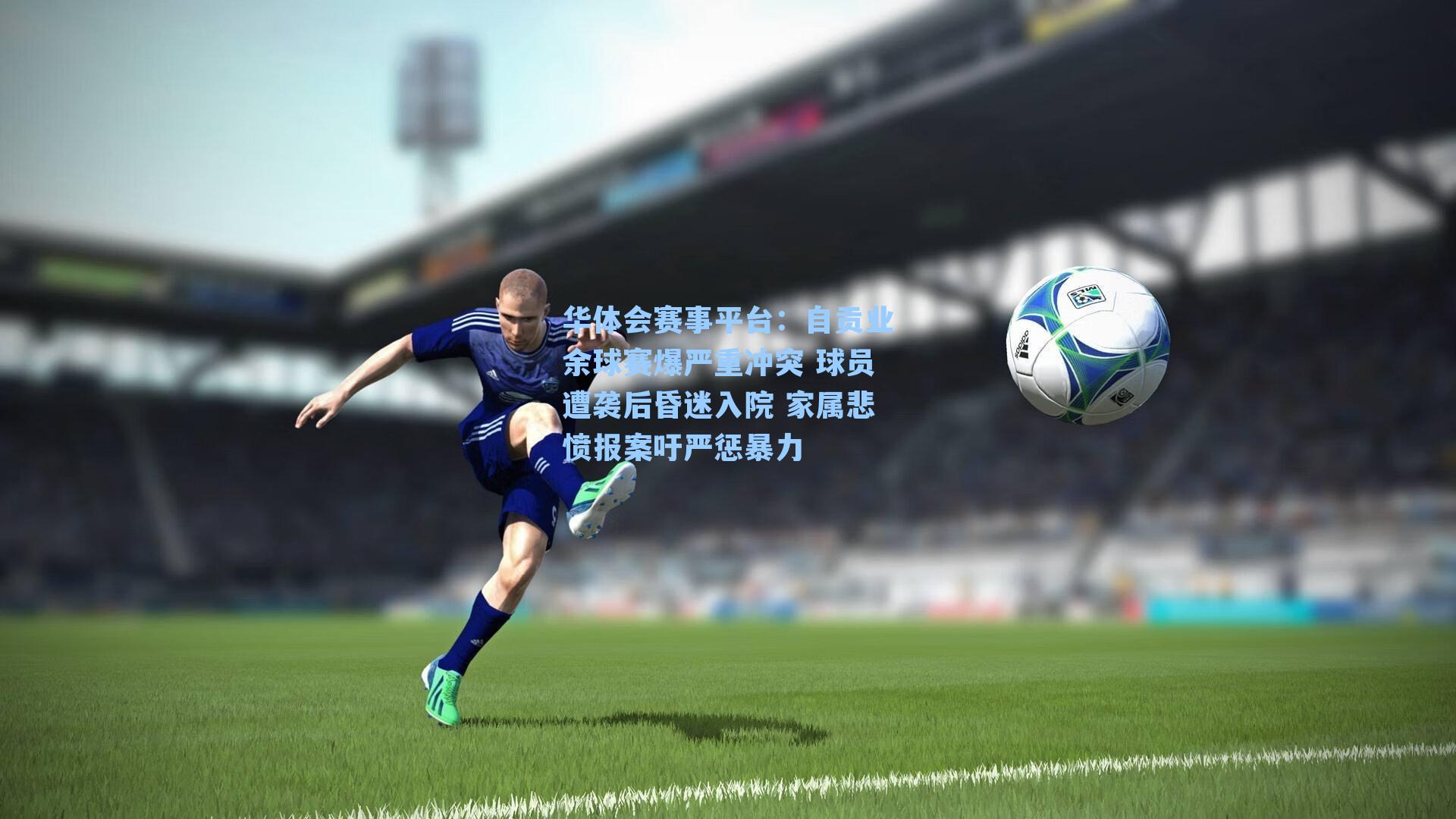 自贡业余球赛爆严重冲突 球员遭袭后昏迷入院 家属悲愤报案吁严惩暴力