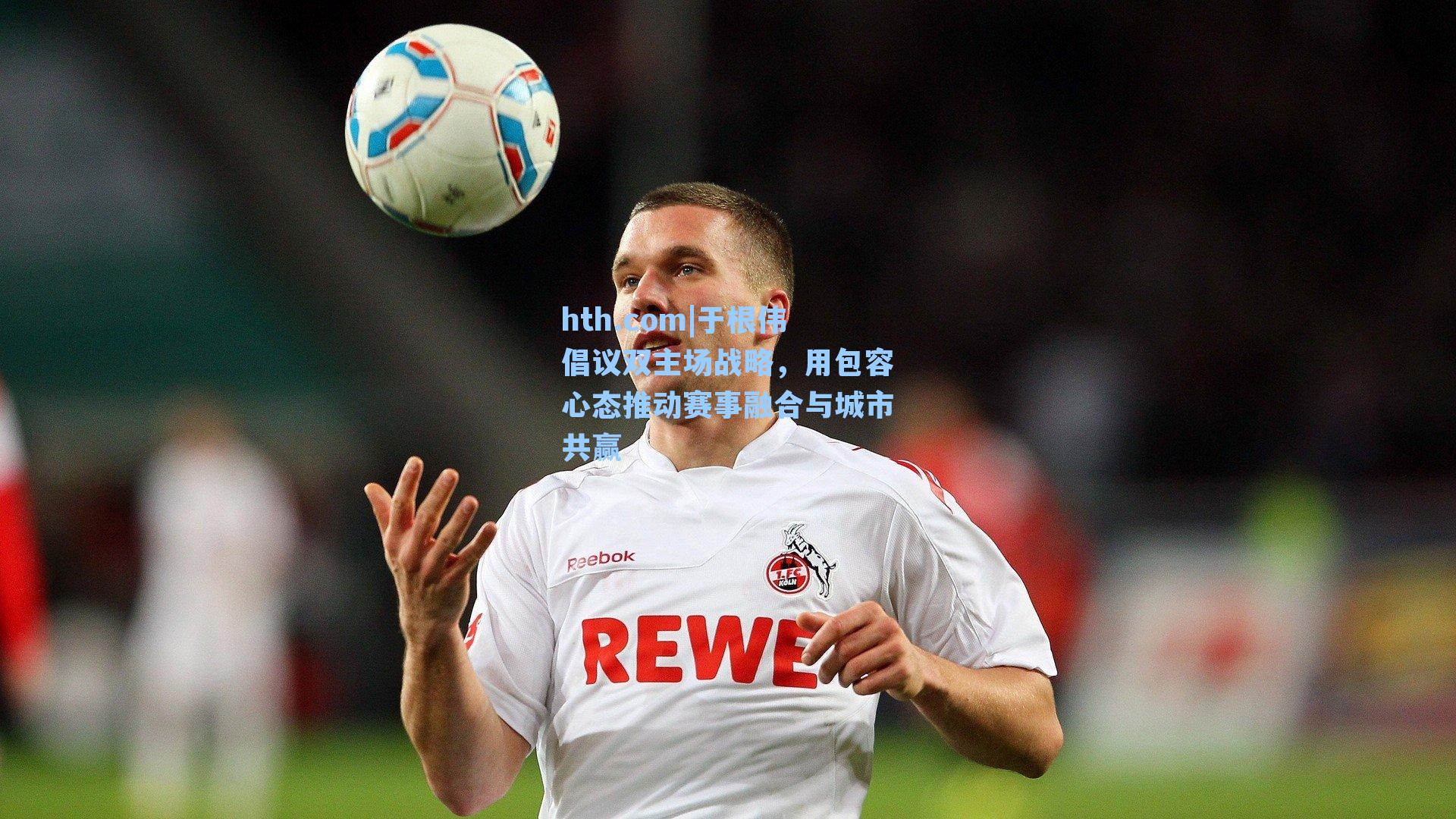 于根伟倡议双主场战略，用包容心态推动赛事融合与城市共赢