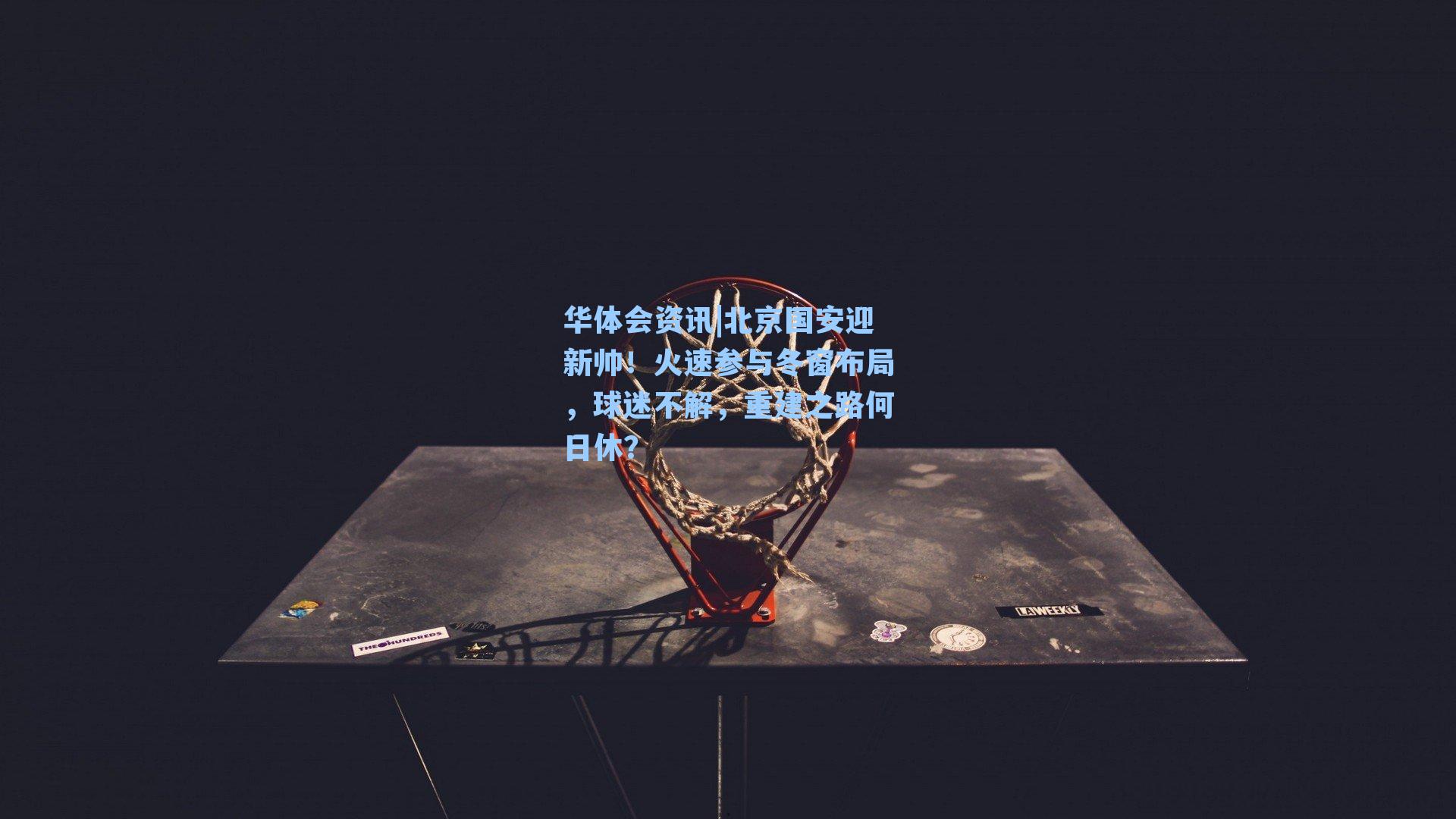 华体会资讯|北京国安迎新帅！火速参与冬窗布局，球迷不解，重建之路何日休？