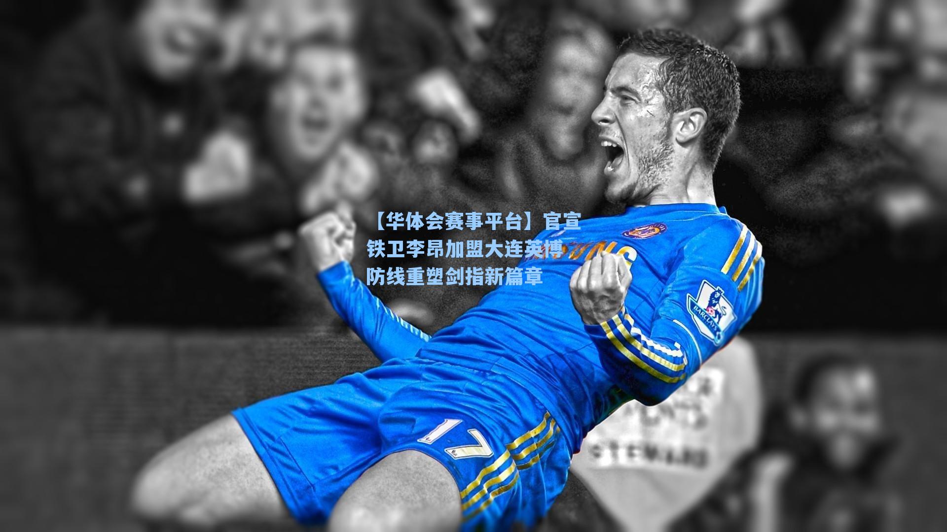 【华体会赛事平台】官宣铁卫李昂加盟大连英博 防线重塑剑指新篇章